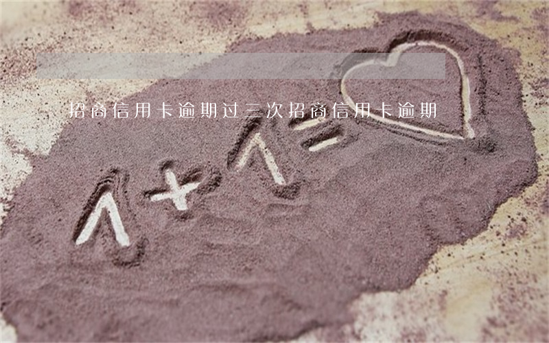 招商信用卡逾期过三次(招商信用卡 逾期)