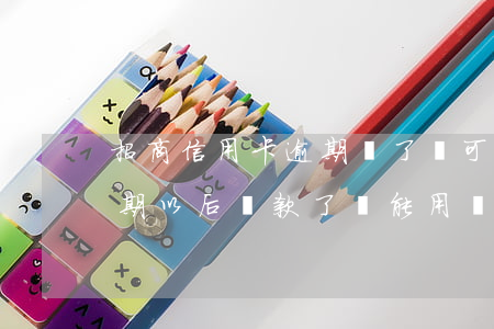 招商信用卡逾期還了還可以用嗎(招商銀行逾期以后還款了還能用嗎信用卡)