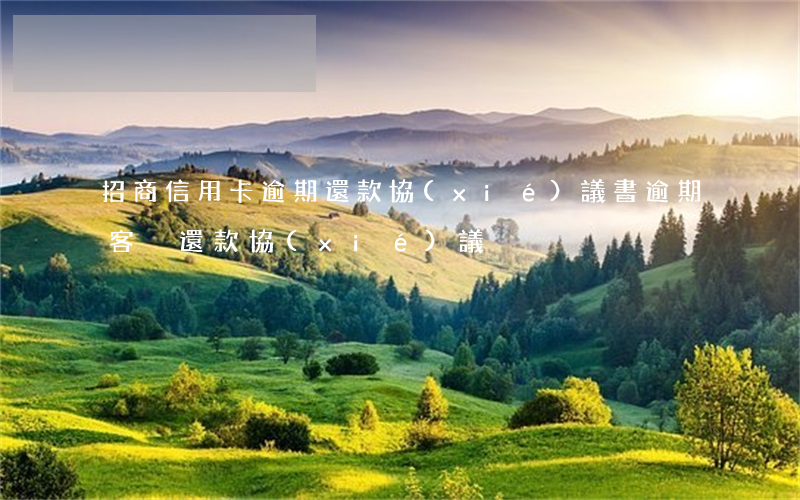 招商信用卡逾期還款協(xié)議書(逾期客戶還款協(xié)議)