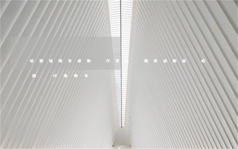 招商信用卡逾期銀行怎么處理(有逾期能辦招商銀行信用卡嗎)