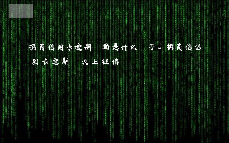 招商信用卡逾期頁面是什么樣子-招商信信用卡逾期幾天上征信