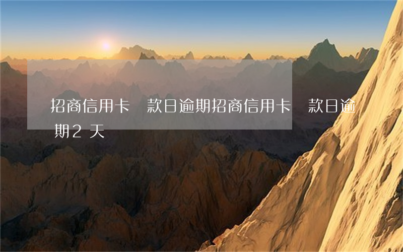 招商信用卡還款日逾期(招商信用卡還款日逾期2天)