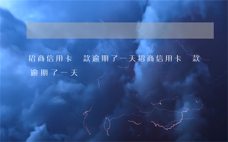 招商信用卡還款逾期了一天(招商信用卡還款逾期了一天)
