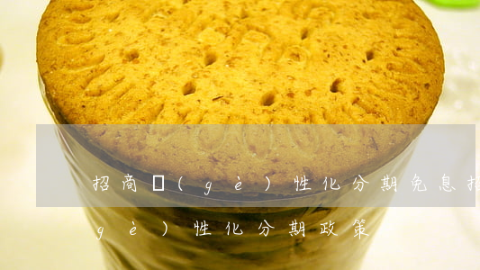 招商個(gè)性化分期免息(招商銀行個(gè)性化分期政策)
