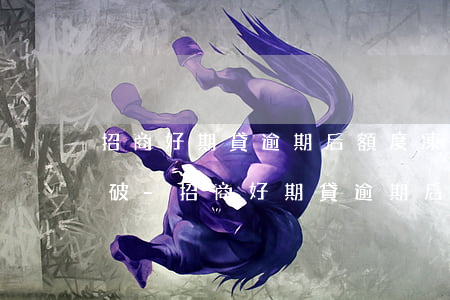 招商好期貸逾期后額度凍結(jié)怎么破-招商好期貸逾期后額度凍結(jié)怎么破解