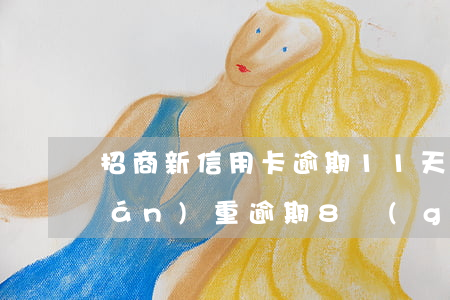 招商新信用卡逾期11天(招商信用卡嚴(yán)重逾期8個(gè)月多久會(huì)被起訴)