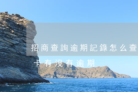 招商查詢逾期記錄怎么查詢(招商怎么查信用卡有沒有逾期)