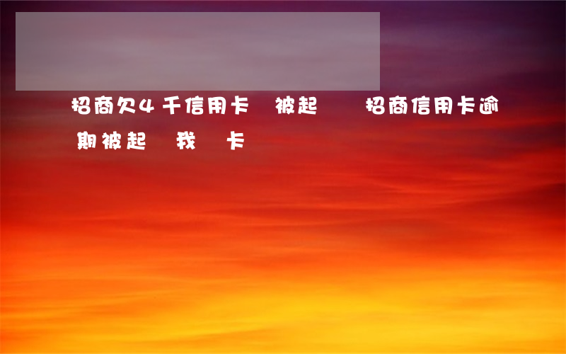 招商欠4千信用卡會被起訴嗎（招商信用卡逾期被起訴我愛卡）