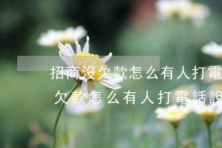 招商沒欠款怎么有人打電話說逾期-招商沒欠款怎么有人打電話說逾期了
