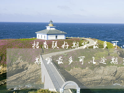 招商联好期贷最多可以逾期多久-招商联好期贷最多可以逾期多久啊