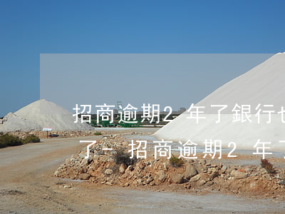 招商逾期2年了銀行也不打電話(huà)了-招商逾期2年了銀行也不打電話(huà)了怎么辦