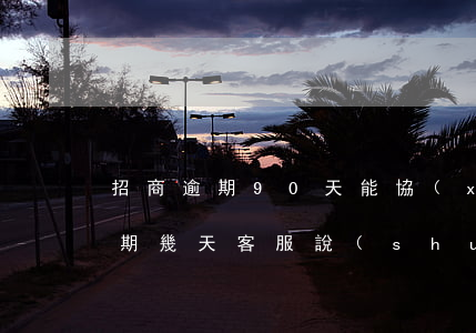 招商逾期90天能協(xié)商嗎(招商逾期幾天客服說(shuō)不會(huì)影響)