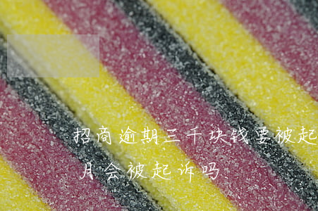 招商逾期三千块钱要被起诉（招商逾期了3个月会被起诉吗）