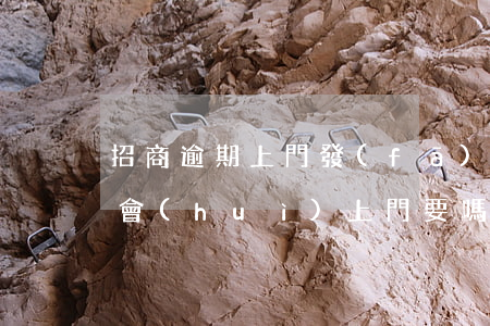 招商逾期上門發(fā)律師 招商四千逾期會(huì)上門要嗎