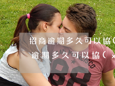 招商逾期多久可以協(xié)商分期(招商逾期多久可以協(xié)商分期免息)
