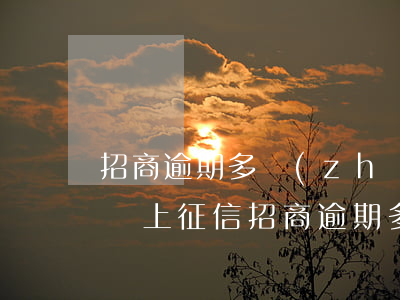 招商逾期多長(zhǎng)時(shí)間上征信（招商逾期多久上報(bào)征信記錄）