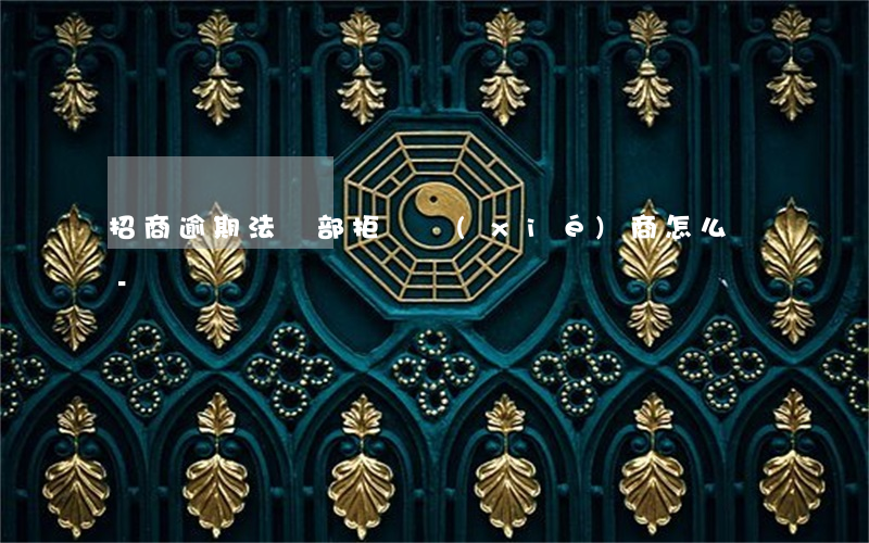招商逾期法務部拒絕協(xié)商怎么辦-