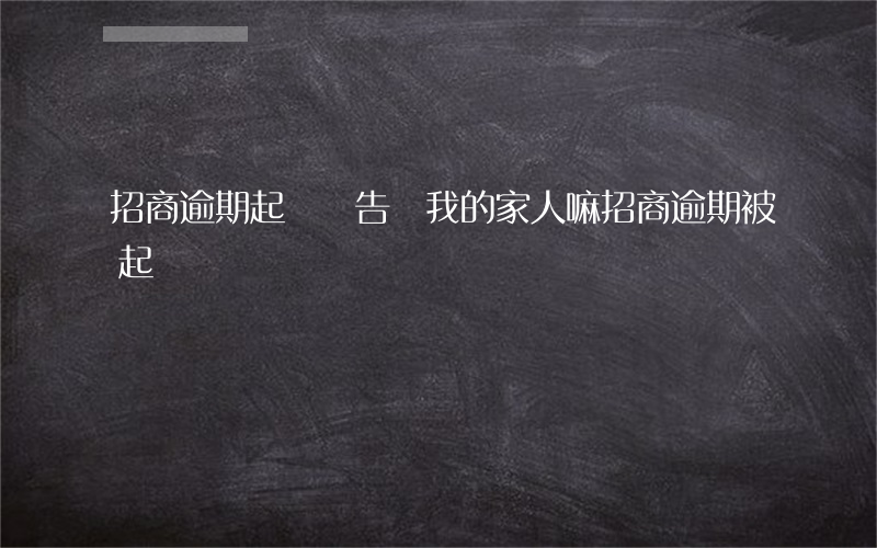 招商逾期起訴會告訴我的家人嘛 招商逾期被起訴