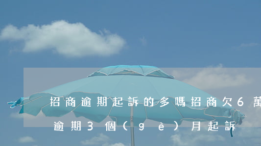 招商逾期起訴的多嗎(招商欠6萬(wàn)逾期3個(gè)月起訴)