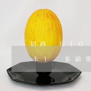 招商銀行10萬信用卡逾期(欠招商銀行信用卡1萬多逾期半年多)
