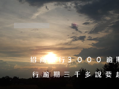 招商銀行3000逾期多久被起訴-招商銀行逾期三千多,說要起訴是真的嗎?