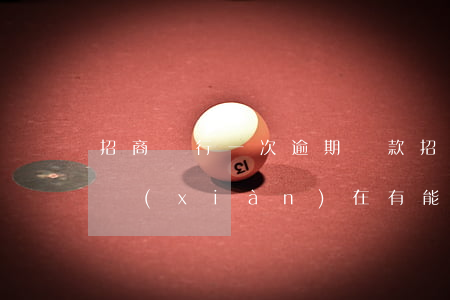 招商銀行一次逾期還款(招商銀行逾期一年了現(xiàn)在有能力還款,但是違約金太高了)