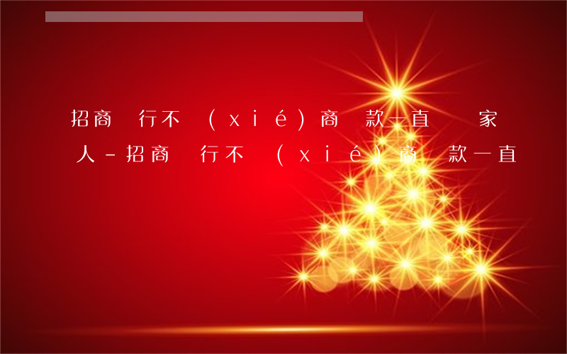 招商銀行不協(xié)商還款一直騷擾家人-招商銀行不協(xié)商還款一直騷擾家人怎么辦?