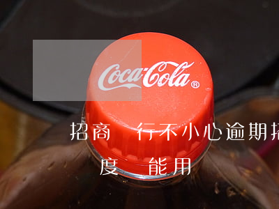 招商銀行不小心逾期(招商銀行逾期了還款后額度還能用嗎?)
