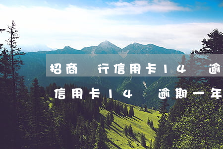 招商銀行信用卡14萬逾期一年-招商銀行信用卡14萬逾期一年會怎樣
