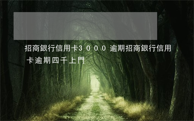 招商銀行信用卡3000逾期（招商銀行信用卡逾期四千上門）
