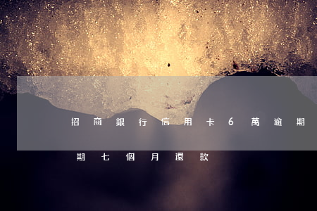 招商銀行信用卡6萬逾期（招商銀行信用卡逾期七個月還款）