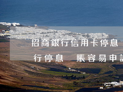 招商銀行信用卡停息掛賬申請能成功嗎-招行停息掛賬容易申請嗎