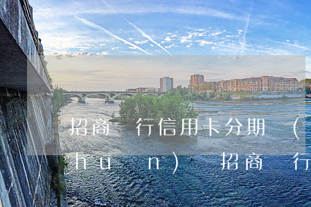 招商銀行信用卡分期協(xié)商專(zhuān)員（招商銀行信用卡分期協(xié)商）
