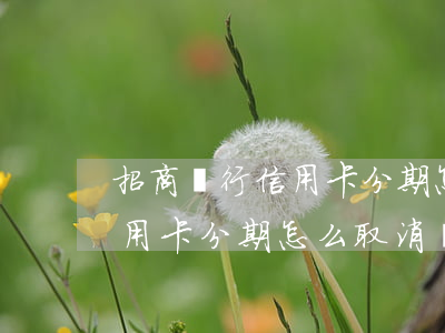 招商銀行信用卡分期怎么取消-招商銀行信用卡分期怎么取消訂單
