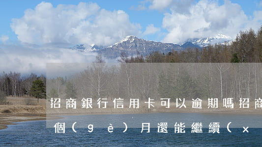 招商銀行信用卡可以逾期嗎(招商銀行逾期一個(gè)月還能繼續(xù)使用信用卡么)