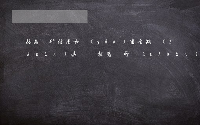 招商銀行信用卡嚴(yán)重逾期轉(zhuǎn)法訴訟(招商銀行轉(zhuǎn)法務(wù)訴訟)