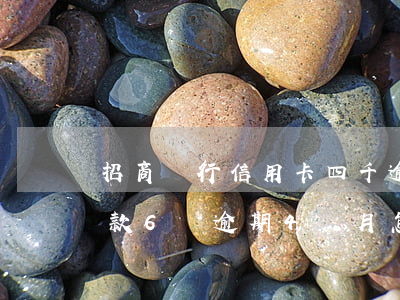 招商銀行信用卡四千逾期(招商銀行信用卡欠款6萬逾期4個月怎么辦)