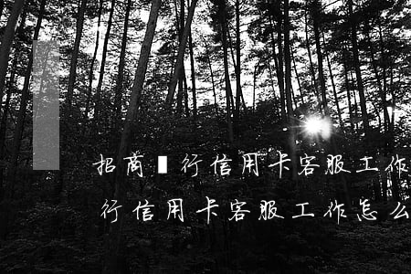 招商銀行信用卡客服工作怎么樣啊-招商銀行信用卡客服工作怎么樣啊知乎