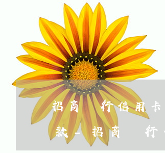 招商銀行信用卡打電話去協(xié)商還款-招商銀行信用卡打電話去協(xié)商還款可以嗎