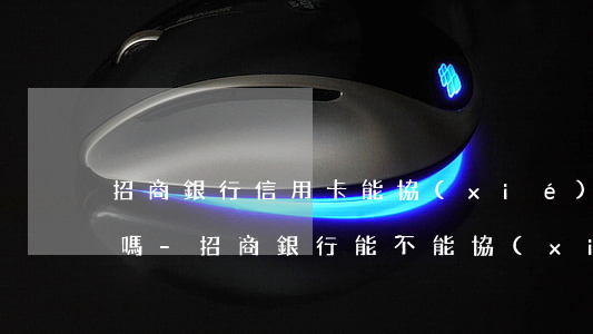 招商銀行信用卡能協(xié)商免息還款嗎-招商銀行能不能協(xié)商還款