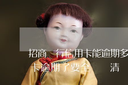 招商銀行信用卡能逾期多久(招商銀行的信用卡逾期了,要全額還清嗎)