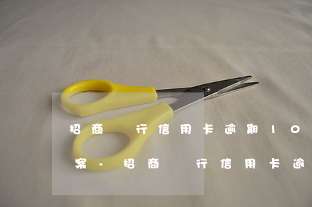 招商銀行信用卡逾期10萬說報(bào)案-招商銀行信用卡逾期10萬說報(bào)案是真的嗎