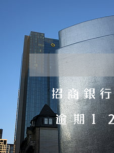 招商銀行信用卡逾期12萬(招商銀行信用卡逾期12萬,銀行短信向公安報案)