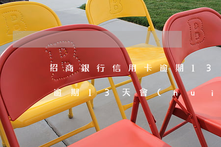 招商銀行信用卡逾期13天(招商銀行信用卡逾期13天會(huì)上征信嗎?)