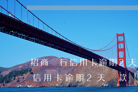 招商銀行信用卡逾期2天還款嗎-招商銀行信用卡逾期2天還款嗎會怎樣