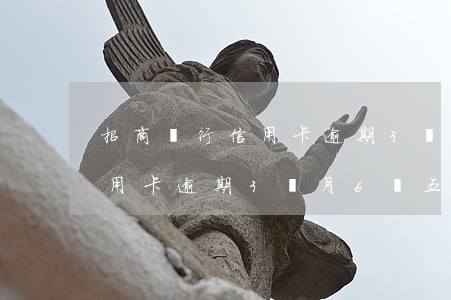 招商銀行信用卡逾期3個月6萬 招商銀行信用卡逾期3個月6萬五