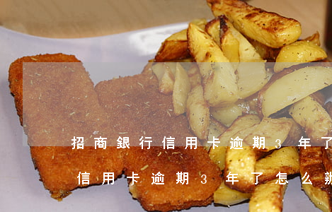 招商銀行信用卡逾期3年了怎么辦(招商銀行信用卡逾期3年了怎么辦呢)