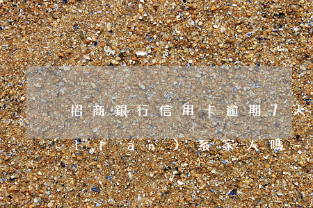 招商銀行信用卡逾期7天會(huì)聯(lián)系家人嗎-招商逾期七天會(huì)不會(huì)上征信