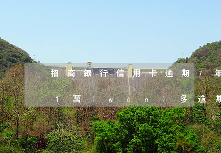 招商銀行信用卡逾期7年(欠招商銀行信用卡1萬(wàn)多逾期半年多)