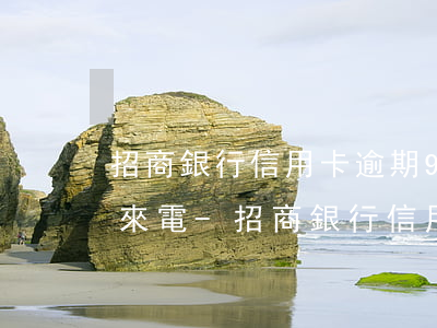 招商銀行信用卡逾期90天,法務(wù)部來電-招商銀行信用卡逾期90天,法務(wù)部來電了
